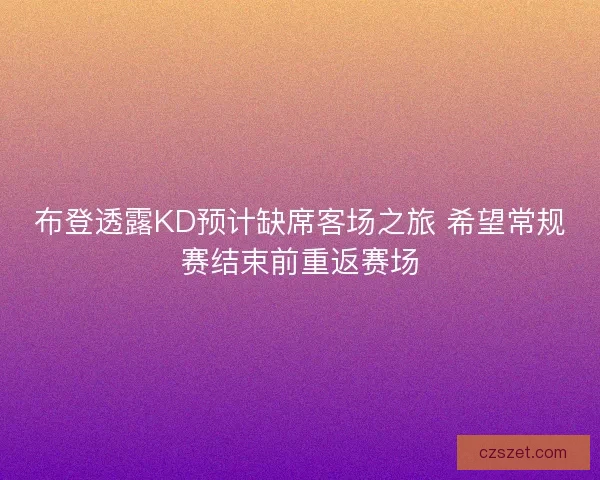 布登透露KD预计缺席客场之旅 希望常规赛结束前重返赛场