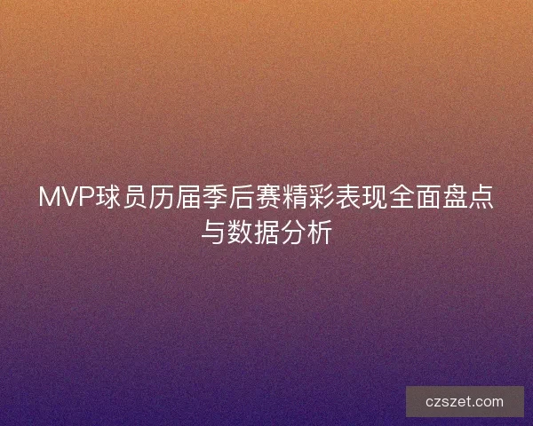 MVP球员历届季后赛精彩表现全面盘点与数据分析