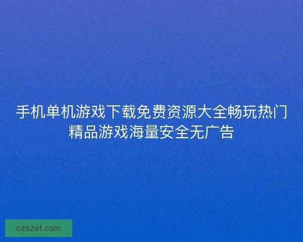 手机单机游戏下载免费资源大全畅玩热门精品游戏海量安全无广告