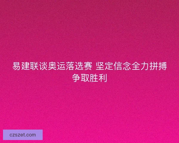 易建联谈奥运落选赛 坚定信念全力拼搏争取胜利