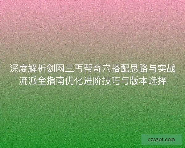 深度解析剑网三丐帮奇穴搭配思路与实战流派全指南优化进阶技巧与版本选择