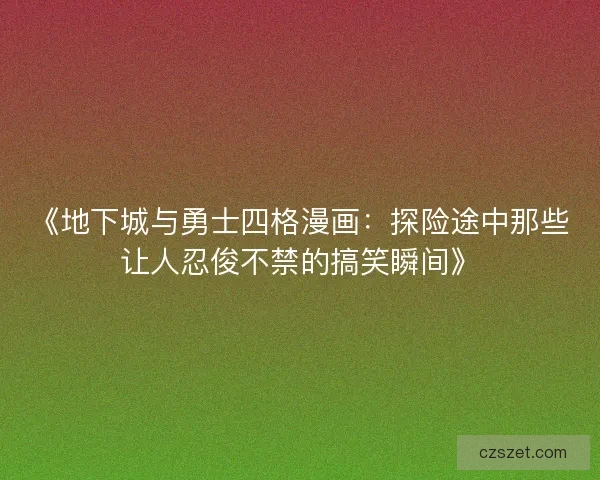 《地下城与勇士四格漫画：探险途中那些让人忍俊不禁的搞笑瞬间》