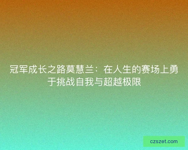 冠军成长之路莫慧兰：在人生的赛场上勇于挑战自我与超越极限