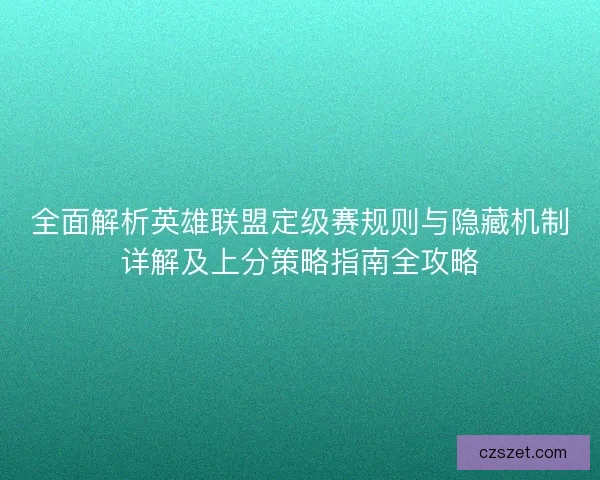 全面解析英雄联盟定级赛规则与隐藏机制详解及上分策略指南全攻略